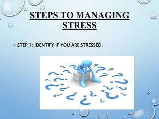 STEPS TO MANAGING
STRESS
• STEP 1: IDENTIFY IF YOU ARE STRESSED.
 