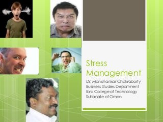 Stress
Management
Dr. Manishankar Chakraborty
Business Studies Department
Ibra College of Technology
Sultanate of Oman
 