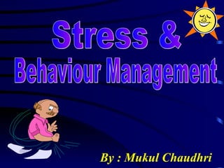 By : Mukul Chaudhri Stress &  Behaviour Management 