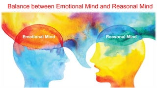 11
Emotional Mind Reasonal Mind
Balance between Emotional Mind and Reasonal Mind
 