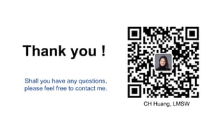 13
Thank you !
Shall you have any questions,
please feel free to contact me.
CH Huang, LMSW
 