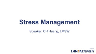 1
Stress Management
Speaker: CH Huang, LMSW
 
