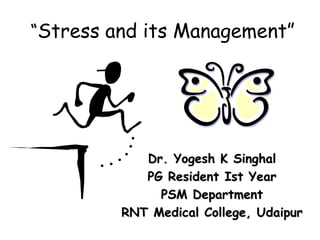 “Stress and its Management”
Dr. Yogesh K Singhal
PG Resident Ist Year
PSM Department
RNT Medical College, Udaipur
 