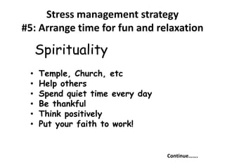 • Temple, Church, etc
• Help others
• Spend quiet time every day
• Be thankful
• Think positively
• Put your faith to work!
Continue…….
Spirituality
Stress management strategy
#5: Arrange time for fun and relaxation
 