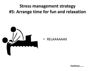 • RELAAAAAAX
Continue…….
Stress management strategy
#5: Arrange time for fun and relaxation
 