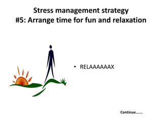 • RELAAAAAAX
Continue…….
Stress management strategy
#5: Arrange time for fun and relaxation
 