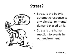 Stress?
• Stress is the body’s
automatic response to
any physical or mental
demand placed on it.
• Stress is the human
reaction to events in
our environment
Continue….
 