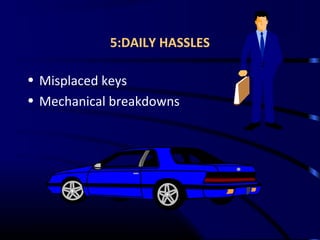 5:DAILY HASSLES
• Misplaced keys
• Mechanical breakdowns
 