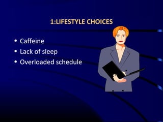 1:LIFESTYLE CHOICES
• Caffeine
• Lack of sleep
• Overloaded schedule
 