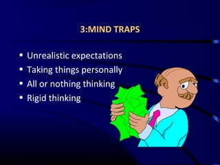 3:MIND TRAPS
• Unrealistic expectations
• Taking things personally
• All or nothing thinking
• Rigid thinking
 