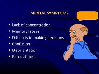 MENTAL SYMPTOMS
• Lack of concentration
• Memory lapses
• Difficulty in making decisions
• Confusion
• Disorientation
• Panic attacks
 