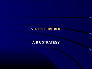 STRESS CONTROL
A B C STRATEGY
 
