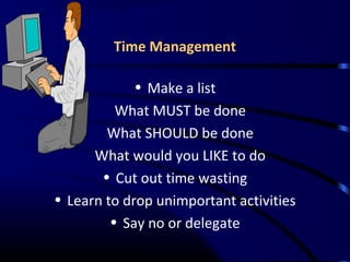 Time Management
• Make a list
What MUST be done
What SHOULD be done
What would you LIKE to do
• Cut out time wasting
• Learn to drop unimportant activities
• Say no or delegate
 