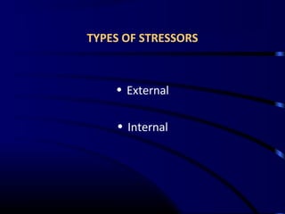 TYPES OF STRESSORS
• External
• Internal
 