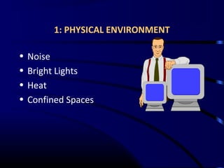 1: PHYSICAL ENVIRONMENT
• Noise
• Bright Lights
• Heat
• Confined Spaces
 