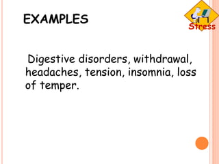 EXAMPLES
Digestive disorders, withdrawal,
headaches, tension, insomnia, loss
of temper.
 