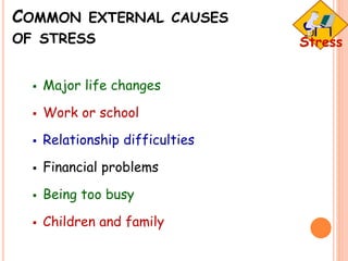 COMMON EXTERNAL CAUSES
OF STRESS
 Major life changes
 Work or school
 Relationship difficulties
 Financial problems
 Being too busy
 Children and family
 
