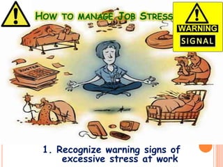 HOW TO MANAGE JOB STRESS
1. Recognize warning signs of
excessive stress at work
 