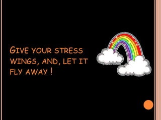 GIVE YOUR STRESS
WINGS, AND, LET IT
FLY AWAY !
 