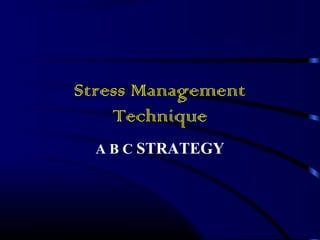Stress Management 
Technique 
A B C STRATEGY 
 
