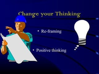 Change your Thinking 
• Re-framing 
• Positive thinking 
 