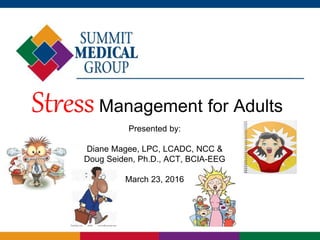 StressManagement for Adults
Presented by:
Diane Magee, LPC, LCADC, NCC &
Doug Seiden, Ph.D., ACT, BCIA-EEG
March 23, 2016
 