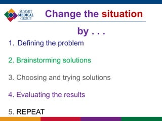Change the situation
1. Defining the problem
2. Brainstorming solutions
3. Choosing and trying solutions
4. Evaluating the results
5. REPEAT
by . . .
 