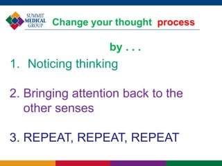Change your thought process
1. Noticing thinking
2. Bringing attention back to the
other senses
3. REPEAT, REPEAT, REPEAT
by . . .
 
