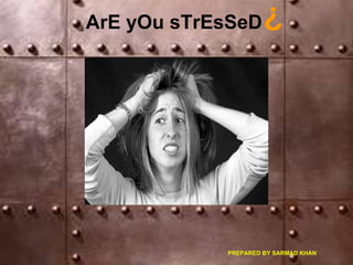 ArE yOu sTrEsSeD ? PREPARED BY SARMAD KHAN  