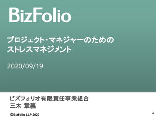 ⒸBizFolio LLP 2020
BizFolio
ⒸBizFolio LLP 2020
ビズフォリオ有限責任事業組合
三木 章義
プロジェクト・マネジャーのための
ストレスマネジメント
2020/09/19
1
 