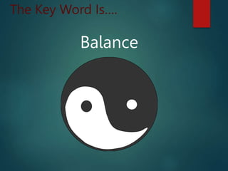 The Key Word Is….
Balance
 