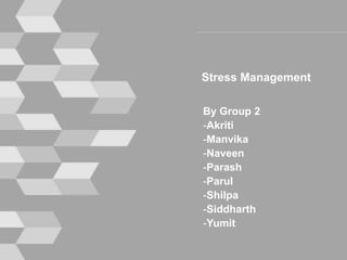 Stress Management
By Group 2
-Akriti
-Manvika
-Naveen
-Parash
-Parul
-Shilpa
-Siddharth
-Yumit
 