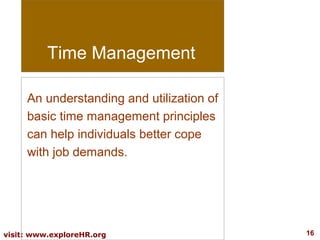 Time Management
An understanding and utilization of
basic time management principles
can help individuals better cope
with job demands.

visit: www.exploreHR.org

16

 