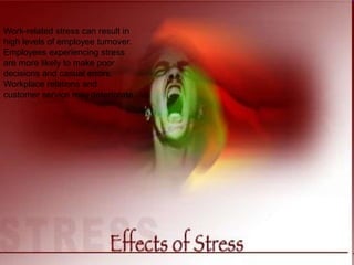10/27/13 16
Work-related stress can result in
high levels of employee turnover.
Employees experiencing stress
are more likely to make poor
decisions and casual errors.
Workplace relations and
customer service may deteriorate
 
