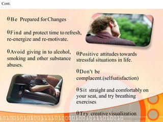 Be Prepared forChanges
Find and protect time to refresh,
re-energize and re-motivate.
Avoid giving in to alcohol,
smoking and other substance
abuses.
Positive attitudes towards
stressful situations in life.
Don't be
complacent.(selfsatisfaction)
Sit straight and comfortably on
your seat, and try breathing
exercises
Try creativevisualization
Cont.
 