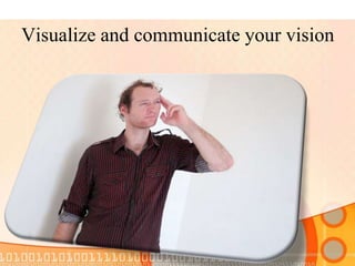 Visualize and communicate your vision
 