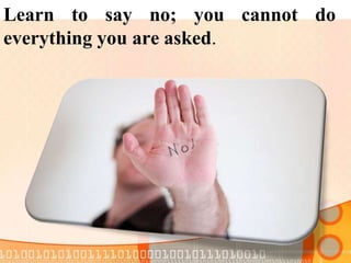 Learn to say no; you cannot do
everything you are asked.
 