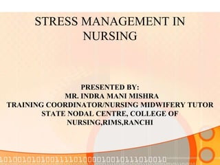 STRESS MANAGEMENT IN
NURSING
PRESENTED BY:
MR. INDRA MANI MISHRA
TRAINING COORDINATOR/NURSING MIDWIFERY TUTOR
STATE NODAL CENTRE, COLLEGE OF
NURSING,RIMS,RANCHI
 