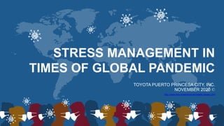 STRESS MANAGEMENT IN
TIMES OF GLOBAL PANDEMIC
TOYOTA PUERTO PRINCESA CITY, INC.
NOVEMBER 2020 ©
http://www.free-powerpoint-templates-design.com
 