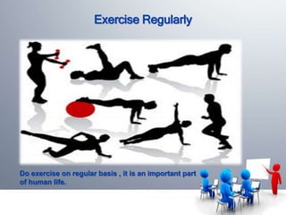 Exercise Regularly 
Do exercise on regular basis , it is an important part 
of human life. 
 