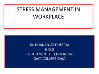 STRESS MANAGEMENT IN
WORKPLACE
Dr. DHANANJAY DHEERAJ
H.O.D
DEPARTMENT OF EDUCATION
GAYA COLLEGE GAYA
 