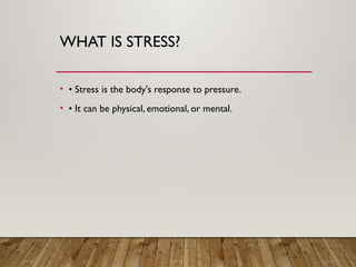 WHAT IS STRESS?
• • Stress is the body's response to pressure.
• • It can be physical, emotional, or mental.
 