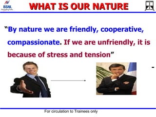 WHAT IS OUR NATURE “ By nature we are friendly, cooperative, compassionate .  If we are unfriendly, it is because of stress and tension ”  - 
