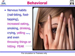 Behavioral   Nervous habits (nail-biting, foot-tapping),  increased eating , smoking,  drinking , crying,  yelling   bagasu , and even  throwing things or hitting  FEAR 