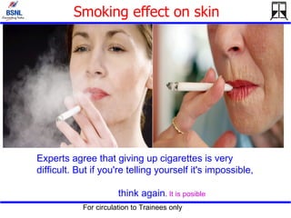 Smoking effect on skin Experts agree that giving up cigarettes is very difficult. But if you're telling yourself it's impossible,  think again .  It is posible 