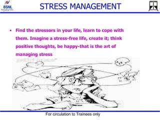 STRESS MANAGEMENT Find the stressors in your life, learn to cope with them. Imagine a stress-free life, create it; think positive thoughts, be happy-that is the art of managing stress 
