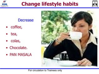 Change lifestyle habits Decrease  coffee, tea, colas,  Chocolate. PAN MASALA 
