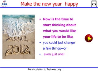 Make the new year  happy Now is the time to start thinking about what you would like your life to be like ,  you could just change a few things—or even just one!   