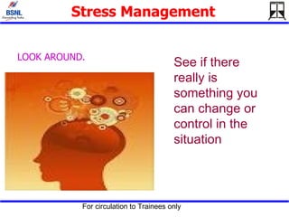 Stress Management   LOOK AROUND. See if there really is something you can change or control in the situation  