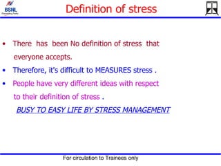 Definition of stress There  has  been No definition of stress  that  everyone accepts. Therefore, it's difficult to MEASURES stress . People have very different ideas with respect  to their definition of stress  . BUSY TO EASY LIFE BY STRESS MANAGEMENT 